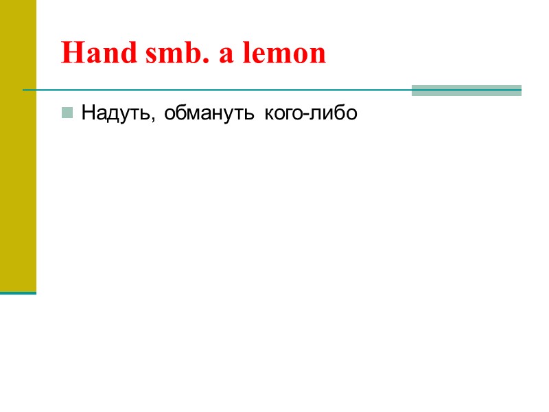 Hand smb. a lemon Надуть, обмануть кого-либо